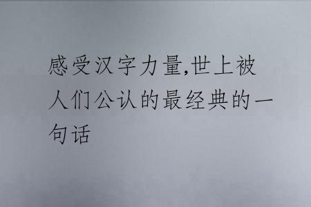 感受汉字力量,世上被人们公认的最经典的一句话