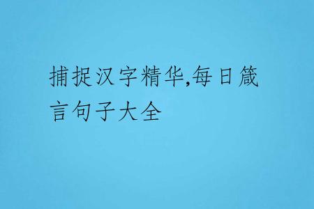 捕捉汉字精华,每日箴言句子大全