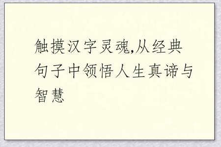 觸摸漢字靈魂,從經(jīng)典句子中領(lǐng)悟人生真諦與智慧