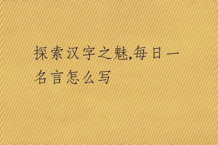 探索漢字之魅,每日一名言怎么寫(xiě)