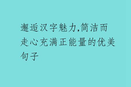 邂逅漢字魅力,簡(jiǎn)潔而走心充滿正能量的優(yōu)美句子