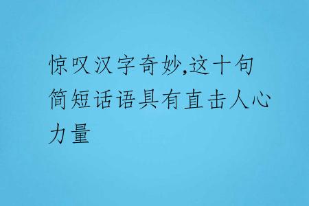 驚嘆漢字奇妙,這十句簡(jiǎn)短話語(yǔ)具有直擊人心力量