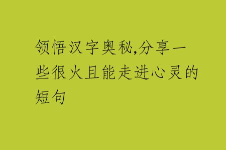 領(lǐng)悟漢字奧秘,分享一些很火且能走進(jìn)心靈的短句