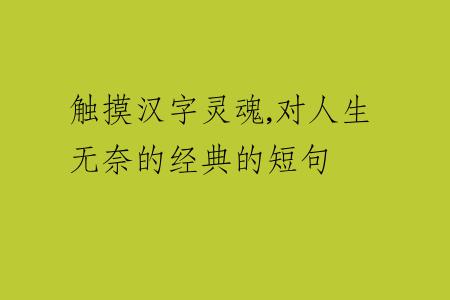 觸摸漢字靈魂,對(duì)人生無(wú)奈的經(jīng)典的短句