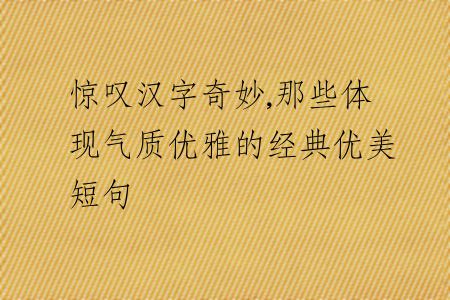 驚嘆漢字奇妙,那些體現(xiàn)氣質(zhì)優(yōu)雅的經(jīng)典優(yōu)美短句