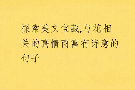 探索美文宝藏,与花相关的高情商富有诗意的句子