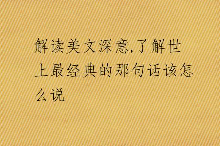 解读美文深意,了解世上最经典的那句话该怎么说