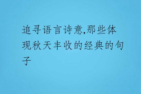 追寻语言诗意,那些体现秋天丰收的经典的句子