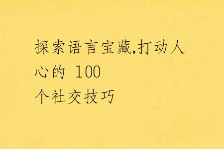 探索語(yǔ)言寶藏,打動(dòng)人心的 100 個(gè)社交技巧