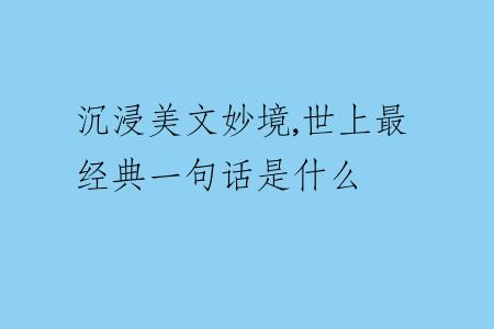 沉浸美文妙境,世上最經(jīng)典一句話是什么