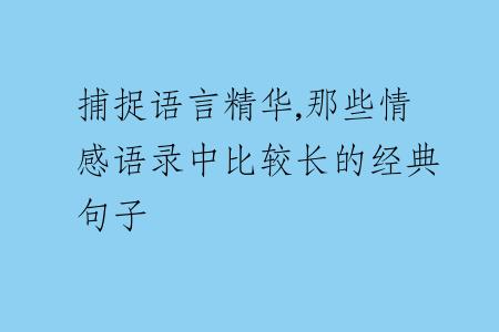 捕捉語(yǔ)言精華,那些情感語(yǔ)錄中比較長(zhǎng)的經(jīng)典句子