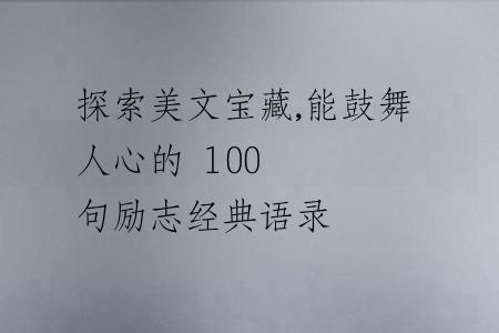 探索美文寶藏,能鼓舞人心的 100 句勵(lì)志經(jīng)典語(yǔ)錄