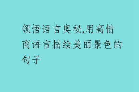 領(lǐng)悟語(yǔ)言?shī)W秘,用高情商語(yǔ)言描繪美麗景色的句子