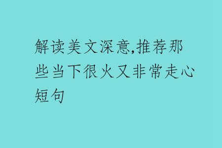 解讀美文深意,推薦那些當(dāng)下很火又非常走心短句