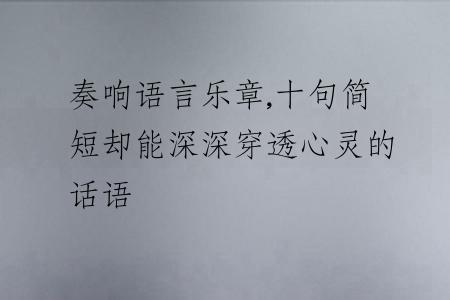 奏響語(yǔ)言樂(lè)章,十句簡(jiǎn)短卻能深深穿透心靈的話語(yǔ)