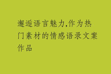 邂逅語(yǔ)言魅力,作為熱門素材的情感語(yǔ)錄文案作品