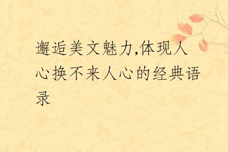 邂逅美文魅力,體現(xiàn)人心換不來(lái)人心的經(jīng)典語(yǔ)錄