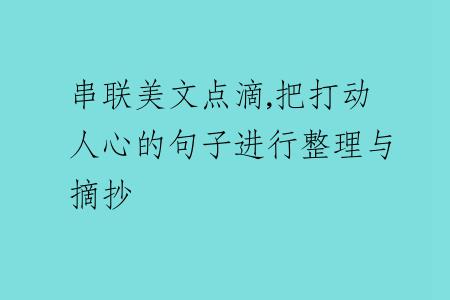 串聯(lián)美文點(diǎn)滴,把打動(dòng)人心的句子進(jìn)行整理與摘抄