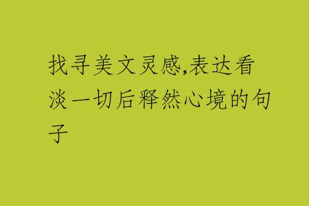 找尋美文靈感,表達(dá)看淡一切后釋然心境的句子