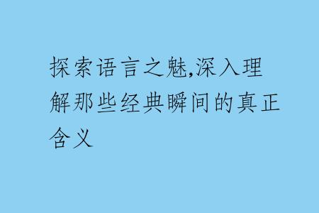 探索語(yǔ)言之魅,深入理解那些經(jīng)典瞬間的真正含義